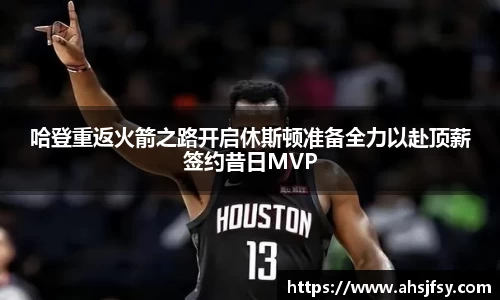 哈登重返火箭之路开启休斯顿准备全力以赴顶薪签约昔日MVP
