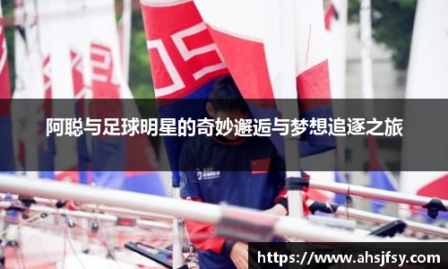 阿聪与足球明星的奇妙邂逅与梦想追逐之旅