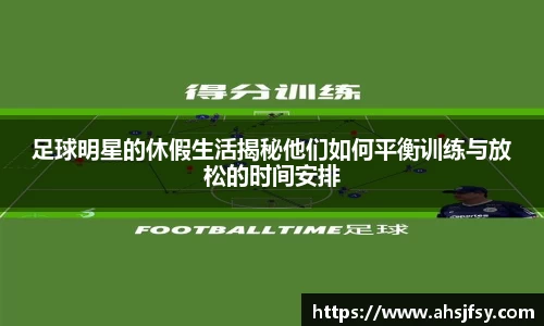 足球明星的休假生活揭秘他们如何平衡训练与放松的时间安排