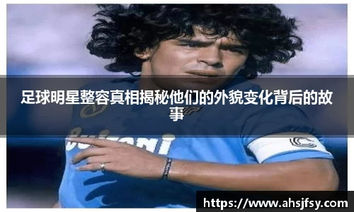 足球明星整容真相揭秘他们的外貌变化背后的故事