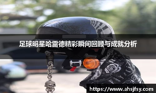 足球明星哈雷德精彩瞬间回顾与成就分析