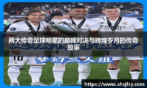 两大传奇足球明星的巅峰对决与辉煌岁月的传奇故事