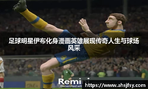 足球明星伊布化身漫画英雄展现传奇人生与球场风采