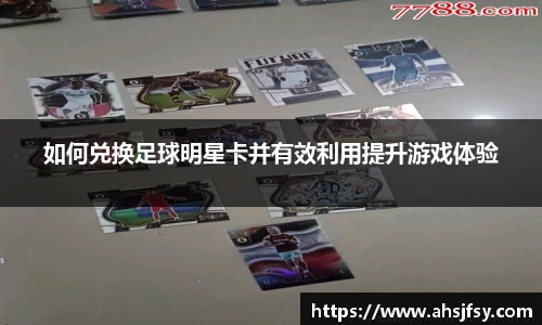 如何兑换足球明星卡并有效利用提升游戏体验