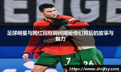 足球明星与网红同框瞬间揭秘他们背后的故事与魅力