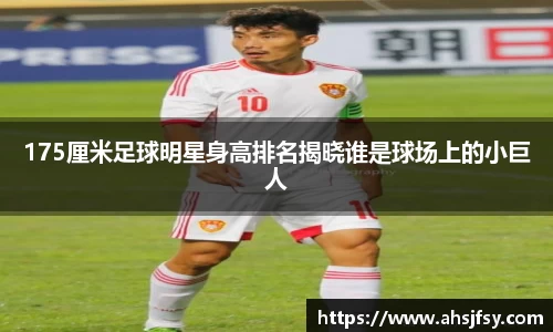 175厘米足球明星身高排名揭晓谁是球场上的小巨人