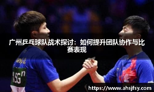 广州乒乓球队战术探讨：如何提升团队协作与比赛表现